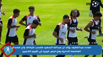 حمادة عبداللطيف يؤكد أن عبدالله السعيد مكسب للزمالك وأن معسكر العاصمة الإدارية يعزز فرص فيريرا في تقييم اللاعبين